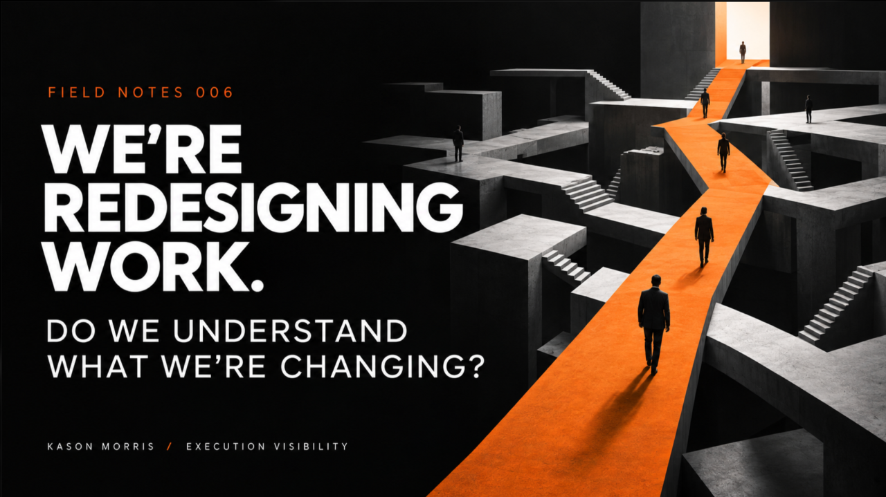 Execution Visibility Field Notes #006 — We’re redesigning work. Do we understand what we’re changing?